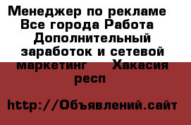 Менеджер по рекламе - Все города Работа » Дополнительный заработок и сетевой маркетинг   . Хакасия респ.